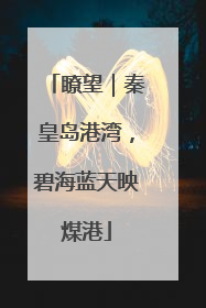 瞭望｜秦皇岛港湾，碧海蓝天映煤港