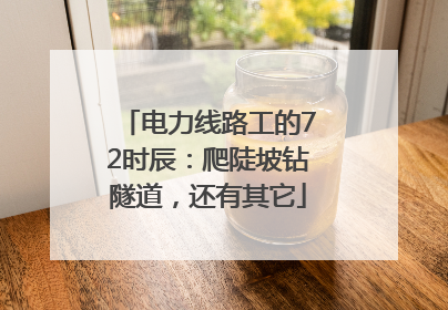 电力线路工的72时辰：爬陡坡钻隧道，还有其它