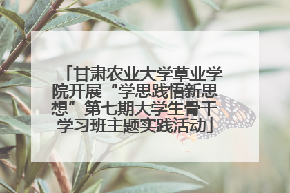 甘肃农业大学草业学院开展“学思践悟新思想”第七期大学生骨干学习班主题实践活动