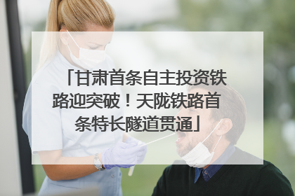 甘肃首条自主投资铁路迎突破！天陇铁路首条特长隧道贯通
