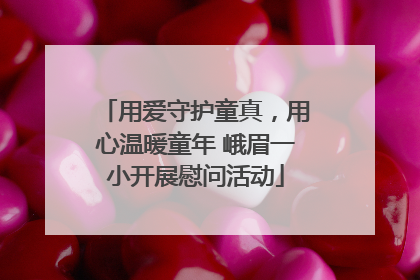 用爱守护童真，用心温暖童年 峨眉一小开展慰问活动