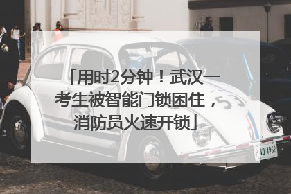 用时2分钟！武汉一考生被智能门锁困住，消防员火速开锁