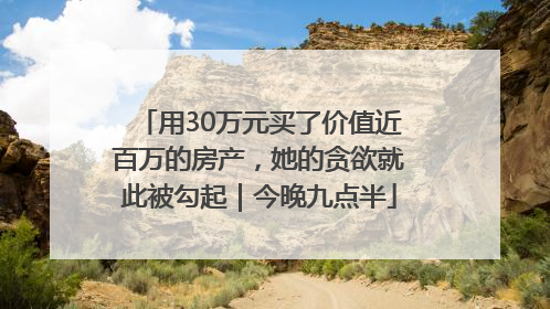 用30万元买了价值近百万的房产，她的贪欲就此被勾起｜今晚九点半