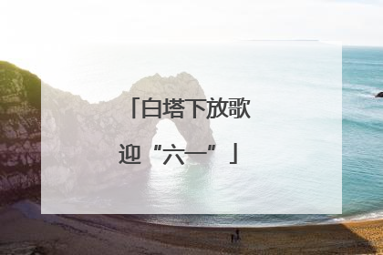 白塔下放歌迎“六一”