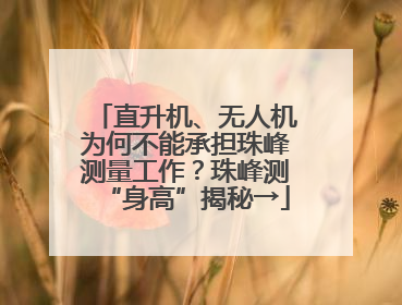 直升机、无人机为何不能承担珠峰测量工作？珠峰测“身高”揭秘→
