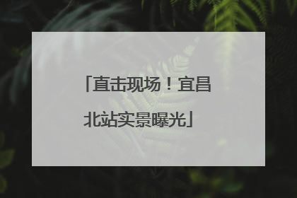 直击现场！宜昌北站实景曝光