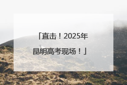 直击！2025年昆明高考现场！