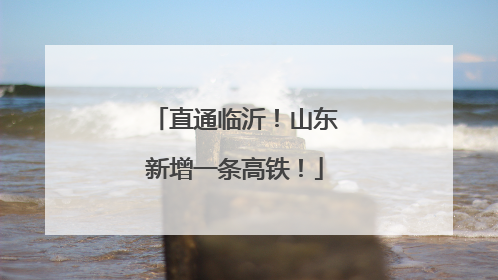 直通临沂！山东新增一条高铁！