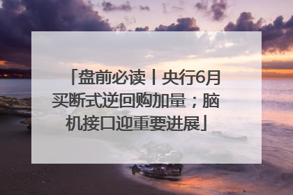 盘前必读丨央行6月买断式逆回购加量；脑机接口迎重要进展