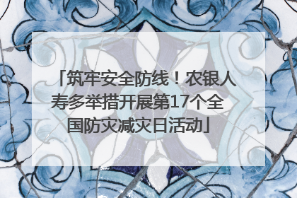 筑牢安全防线！农银人寿多举措开展第17个全国防灾减灾日活动
