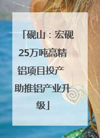 砚山：宏砚25万吨高精铝项目投产 助推铝产业升级