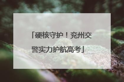 硬核守护！兖州交警实力护航高考