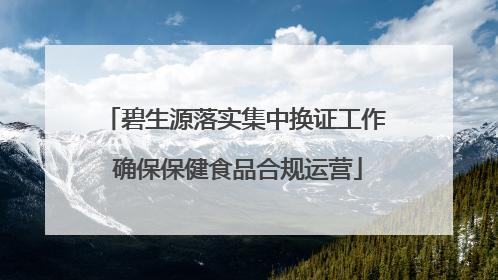 碧生源落实集中换证工作 确保保健食品合规运营