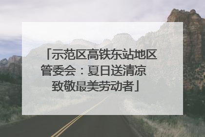 示范区高铁东站地区管委会：夏日送清凉 致敬最美劳动者