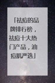 祛痘的品牌排行榜，祛痘十大热门产品，油痘肌严选