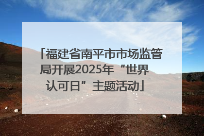 福建省南平市市场监管局开展2025年“世界认可日”主题活动