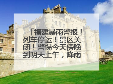 福建暴雨警报！列车停运！景区关闭！警惕今天傍晚到明天上午，降雨最强！