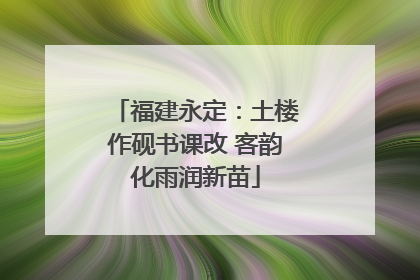 福建永定：土楼作砚书课改 客韵化雨润新苗