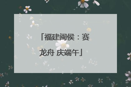 福建闽侯：赛龙舟 庆端午
