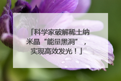 科学家破解稀土纳米晶“能量黑洞”，实现高效发光！