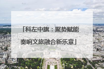 科左中旗：聚势赋能 奏响文旅融合新乐章