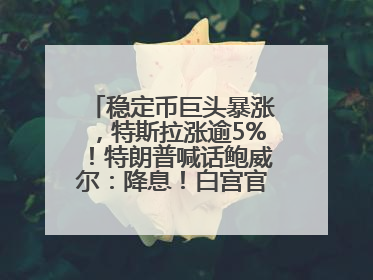稳定币巨头暴涨，特斯拉涨逾5%！特朗普喊话鲍威尔：降息！白宫官员：特朗普无与马斯克交谈计划，他正考虑卖掉红色特斯拉