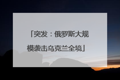 突发：俄罗斯大规模袭击乌克兰全境