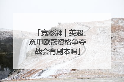 竞彩湃｜英超、意甲欧冠资格争夺战会有剧本吗