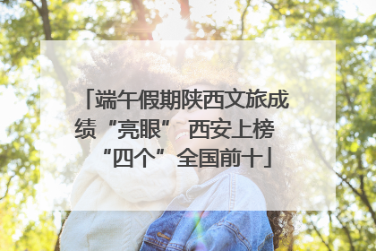 端午假期陕西文旅成绩“亮眼” 西安上榜“四个”全国前十