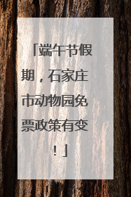 端午节假期，石家庄市动物园免票政策有变！