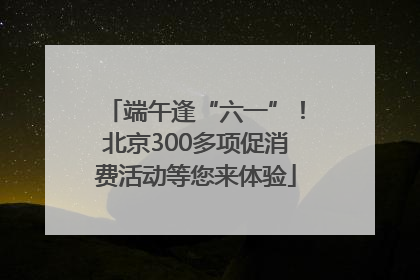 端午逢“六一”！北京300多项促消费活动等您来体验