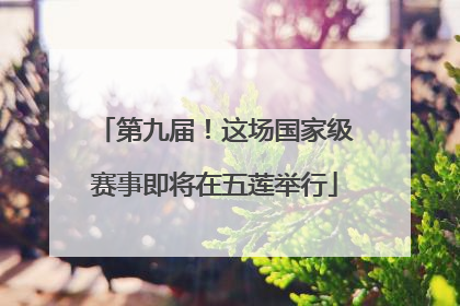 第九届！这场国家级赛事即将在五莲举行