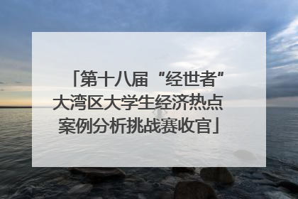 第十八届“经世者”大湾区大学生经济热点案例分析挑战赛收官