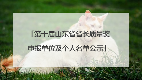 第十届山东省省长质量奖申报单位及个人名单公示