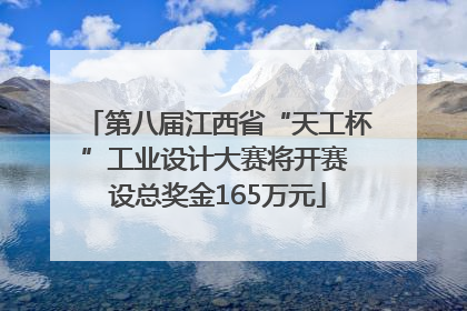 第八届江西省“天工杯”工业设计大赛将开赛 设总奖金165万元