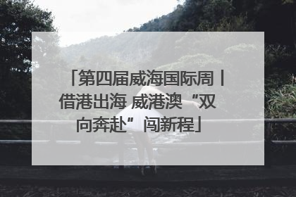 第四届威海国际周丨借港出海 威港澳“双向奔赴”闯新程