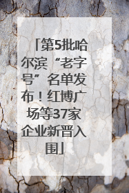 第5批哈尔滨“老字号”名单发布！红博广场等37家企业新晋入围
