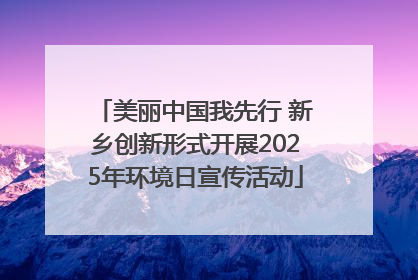美丽中国我先行 新乡创新形式开展2025年环境日宣传活动