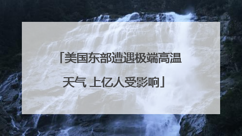 美国东部遭遇极端高温天气 上亿人受影响