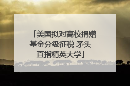 美国拟对高校捐赠基金分级征税 矛头直指精英大学