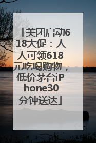 美团启动618大促：人人可领618元吃喝购物，低价茅台iPhone30分钟送达