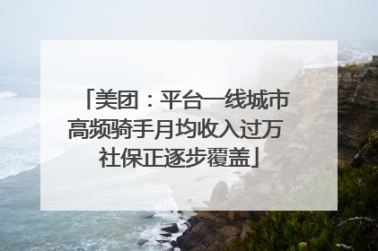 美团：平台一线城市高频骑手月均收入过万 社保正逐步覆盖