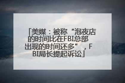 美媒：被称“泡夜店的时间比在FBI总部出现的时间还多”，FBI局长提起诉讼