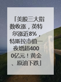 美股三大指数收涨，英特尔涨近8%，特斯拉市值一夜增超4000亿元！黄金、原油下跌