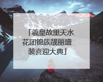 羲皇故里天水花团锦簇靓丽盛装喜迎大典