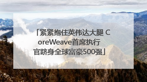 紧紧抱住英伟达大腿 CoreWeave首席执行官跻身全球富豪500强