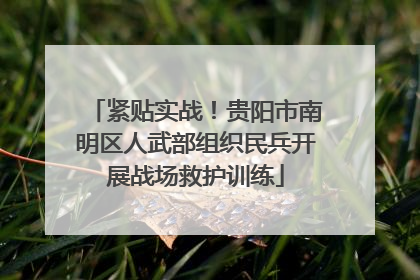 紧贴实战！贵阳市南明区人武部组织民兵开展战场救护训练