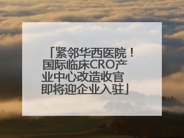 紧邻华西医院！国际临床CRO产业中心改造收官 即将迎企业入驻