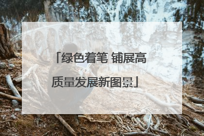 绿色着笔 铺展高质量发展新图景
