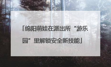 绵阳萌娃在派出所“游乐园”里解锁安全新技能